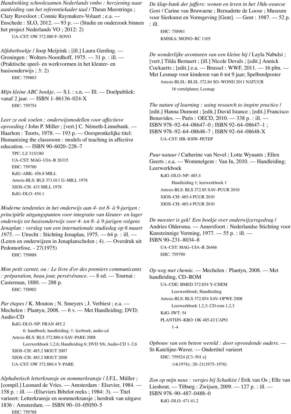 (Praktische speel- en werkvormen in het kleuter- en basisonderwijs ; 3: 2) EHC: 759803 Mijn kleine ABC boekje. S.l. : s.n. Ill. Doelpubliek: vanaf 2 jaar.