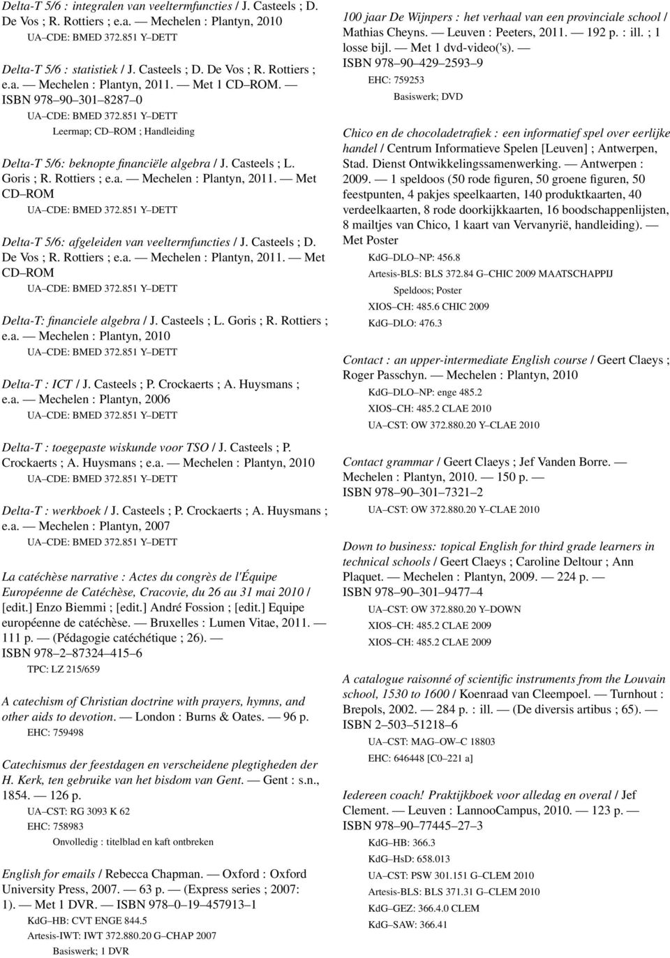 Met CD ROM Delta-T 5/6: afgeleiden van veeltermfuncties / J. Casteels ; D. De Vos ; R. Rottiers ; e.a. Mechelen : Plantyn, 2011. Met CD ROM Delta-T: financiele algebra / J. Casteels ; L. Goris ; R.