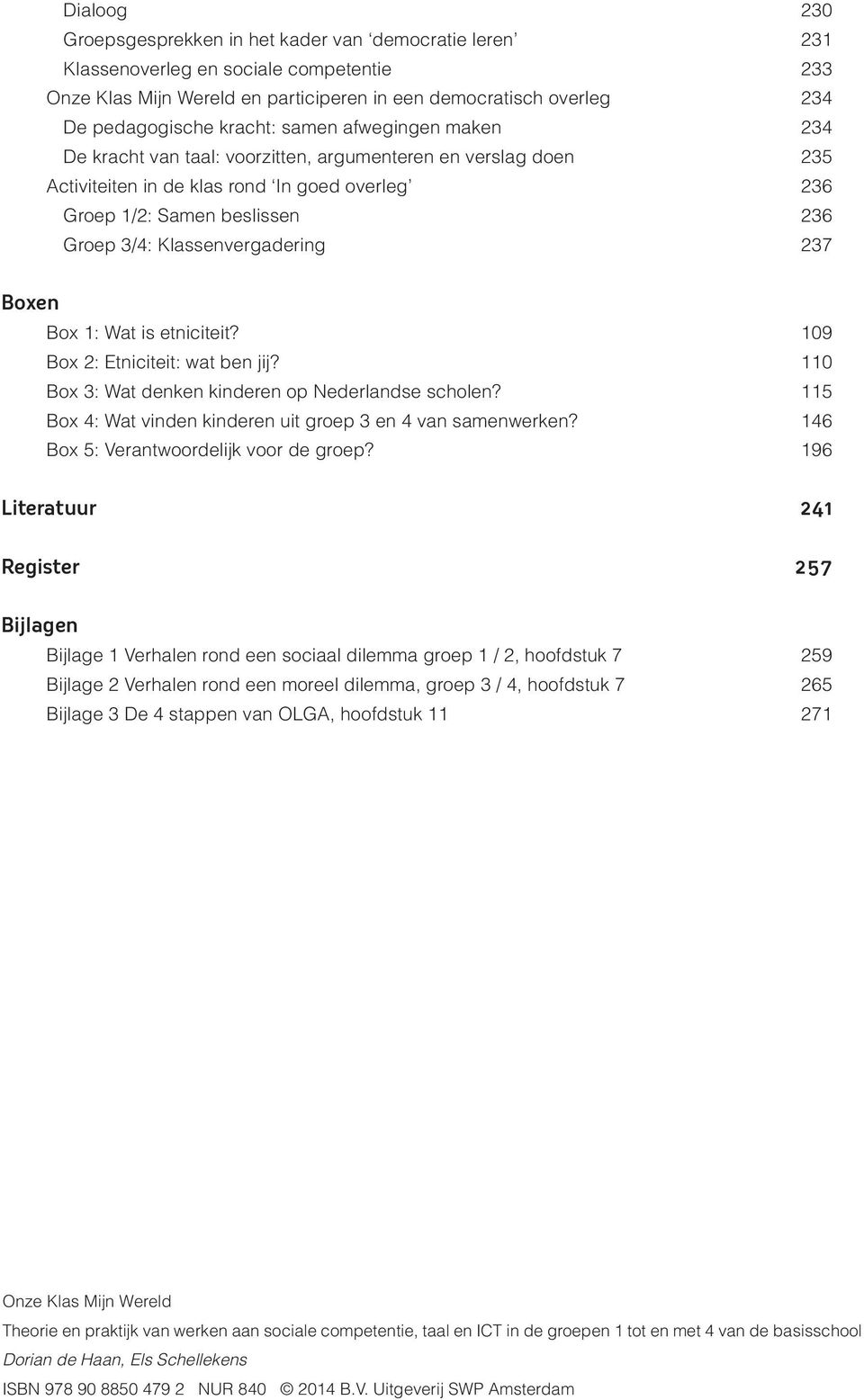 1: Wat is etniciteit? 109 Box 2: Etniciteit: wat ben jij? 110 Box 3: Wat denken kinderen op Nederlandse scholen? 115 Box 4: Wat vinden kinderen uit groep 3 en 4 van samenwerken?