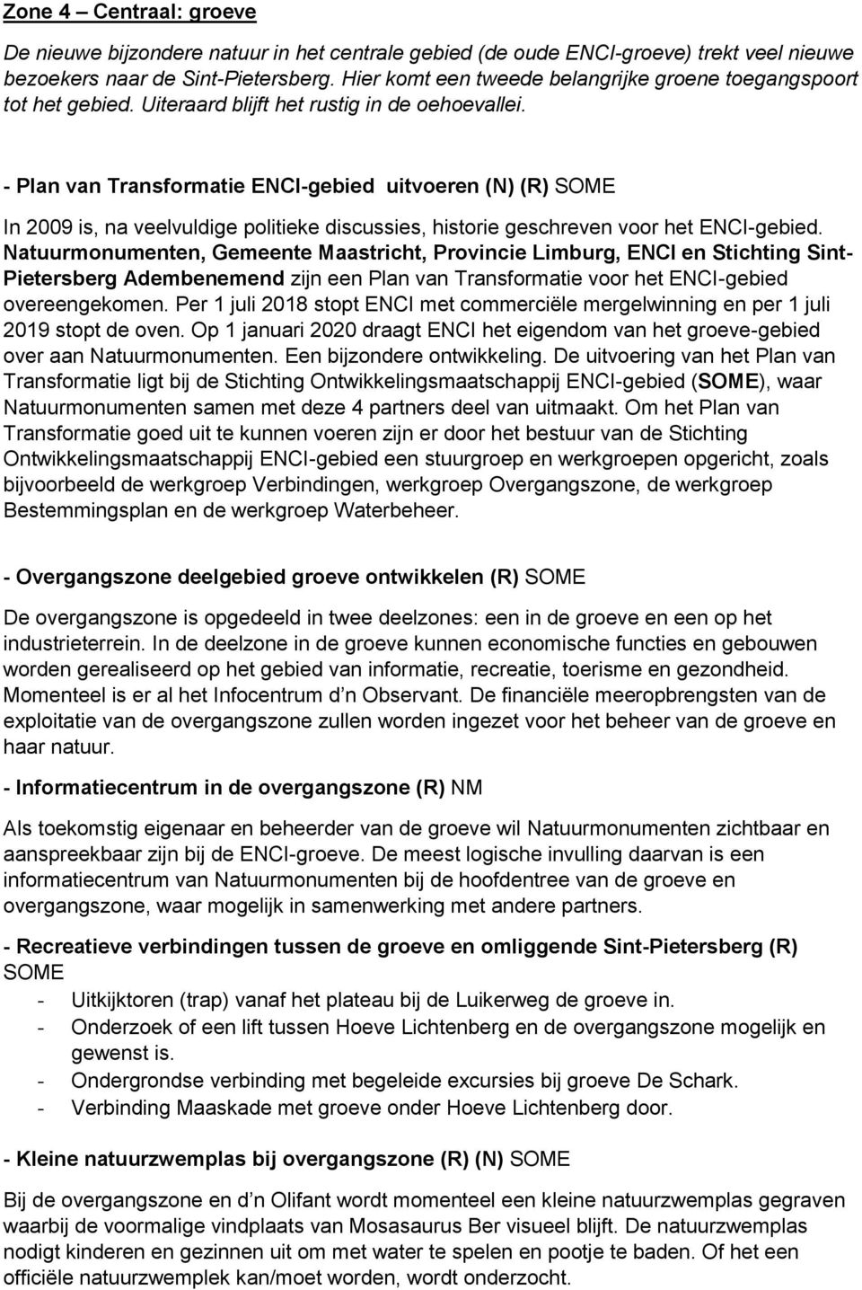 - Plan van Transformatie ENCI-gebied uitvoeren (N) (R) SOME In 2009 is, na veelvuldige politieke discussies, historie geschreven voor het ENCI-gebied.