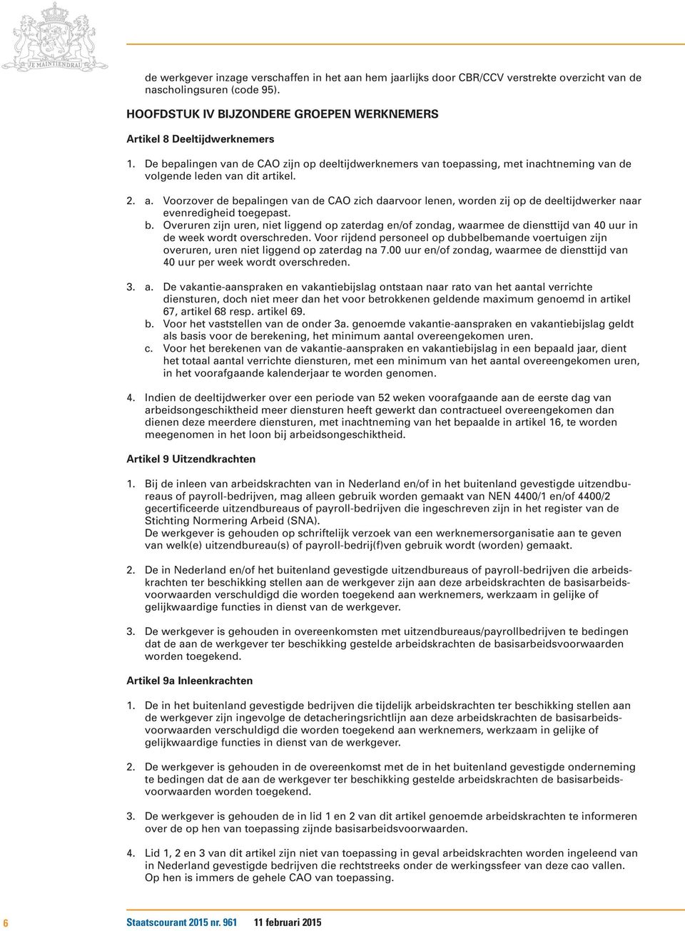 tikel. 2. a. Voorzover de bepalingen van de CAO zich daarvoor lenen, worden zij op de deeltijdwerker naar evenredigheid toegepast. b. Overuren zijn uren, niet liggend op zaterdag en/of zondag, waarmee de diensttijd van 40 uur in de week wordt overschreden.