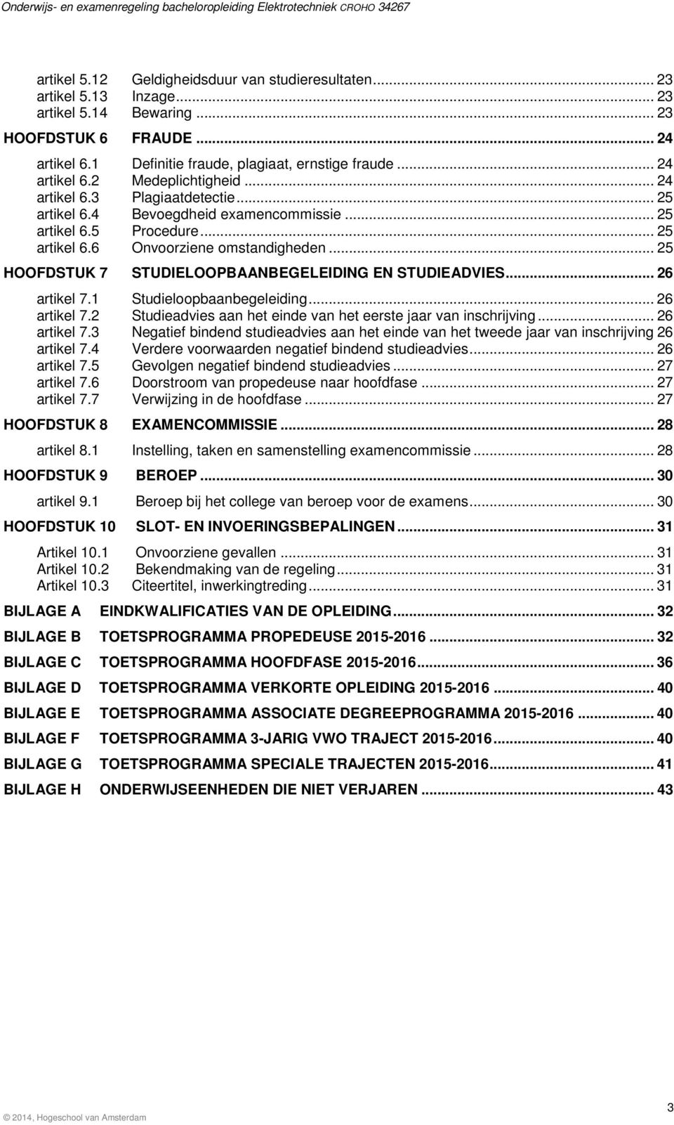 .. 25 HOOFDSTUK 7 STUDIELOOPBAANBEGELEIDING EN STUDIEADVIES... 26 artikel 7.1 Studieloopbaanbegeleiding... 26 artikel 7.2 Studieadvies aan het einde van het eerste jaar van inschrijving... 26 artikel 7.3 Negatief bindend studieadvies aan het einde van het tweede jaar van inschrijving 26 artikel 7.