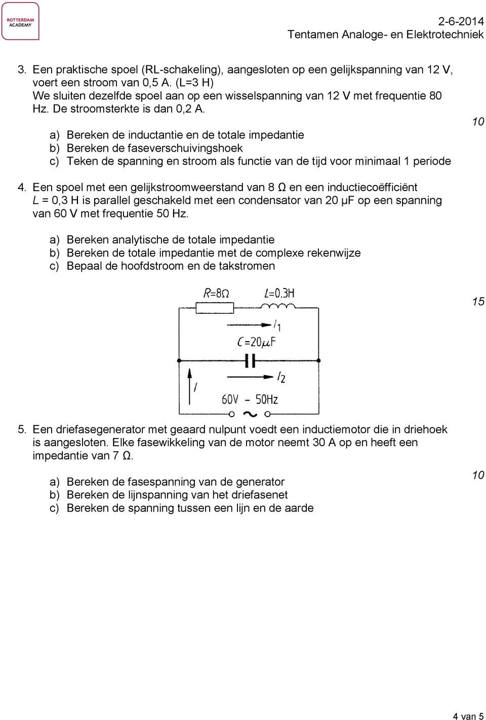 a) Bereken de inductantie en de totale impedantie b) Bereken de faseverschuivingshoek c) Teken de spanning en stroom als functie van de tijd voor minimaal 1 periode 4.