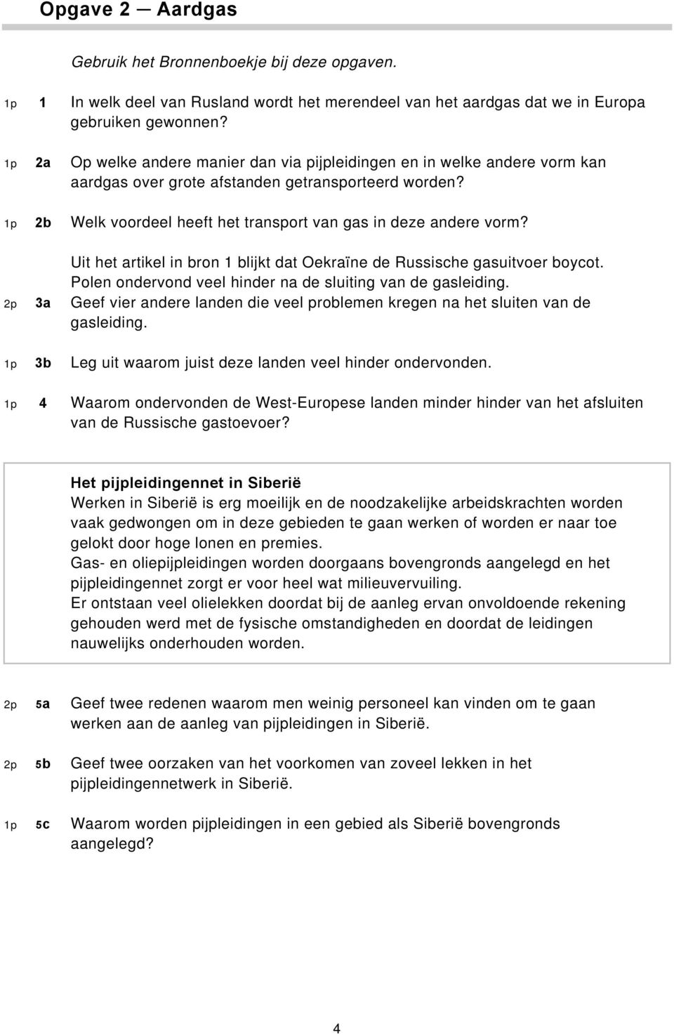 Uit het artikel in bron 1 blijkt dat Oekraïne de Russische gasuitvoer boycot. Polen ondervond veel hinder na de sluiting van de gasleiding.