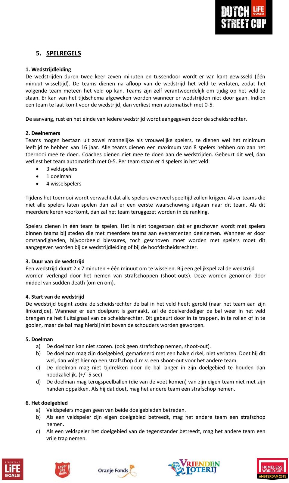 Er kan van het tijdschema afgeweken worden wanneer er wedstrijden niet door gaan. Indien een team te laat komt voor de wedstrijd, dan verliest men automatisch met 0-5.