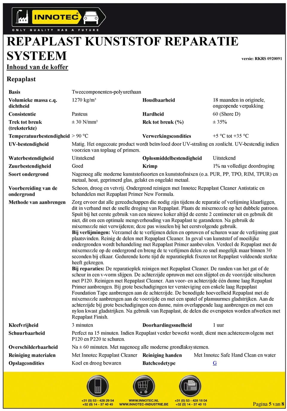 35% Temperatuurbestendigheid > 90 C Verwerkingscondities +5 C tot +35 C UV-bestendigheid Matig. Het ongecoate product wordt beïnvloed door UV-straling en zonlicht.