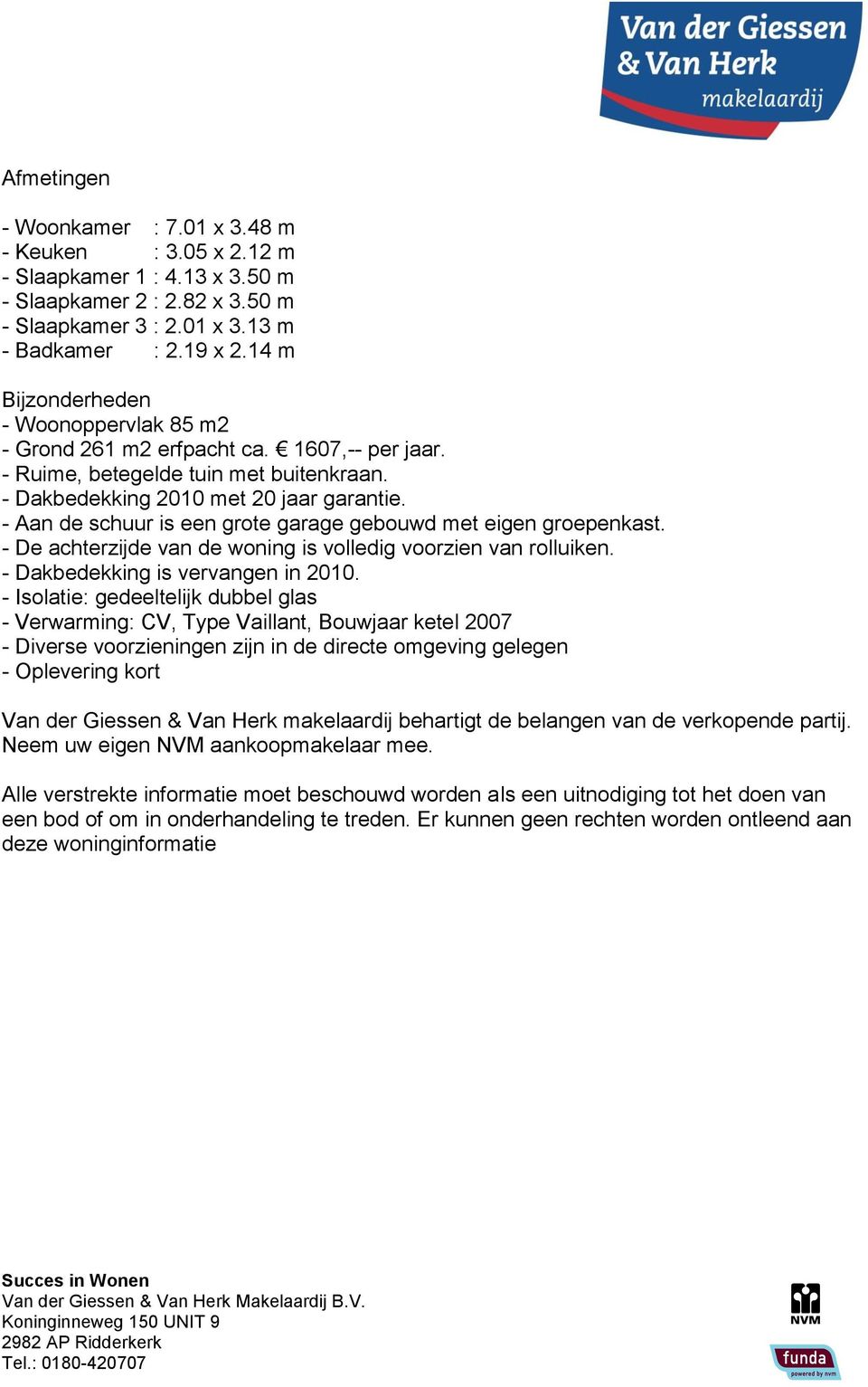 - Aan de schuur is een grote garage gebouwd met eigen groepenkast. - De achterzijde van de woning is volledig voorzien van rolluiken. - Dakbedekking is vervangen in 2010.