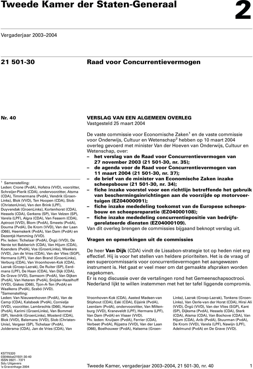 (ChristenUnie), Van den Brink (LPF), Duyvendak (GroenLinks), Kortenhorst (CDA), Hessels (CDA), Gerkens (SP), Van Velzen (SP), Varela (LPF), Algra (CDA), Van Fessem (CDA), Aptroot (VVD), Blom (PvdA),