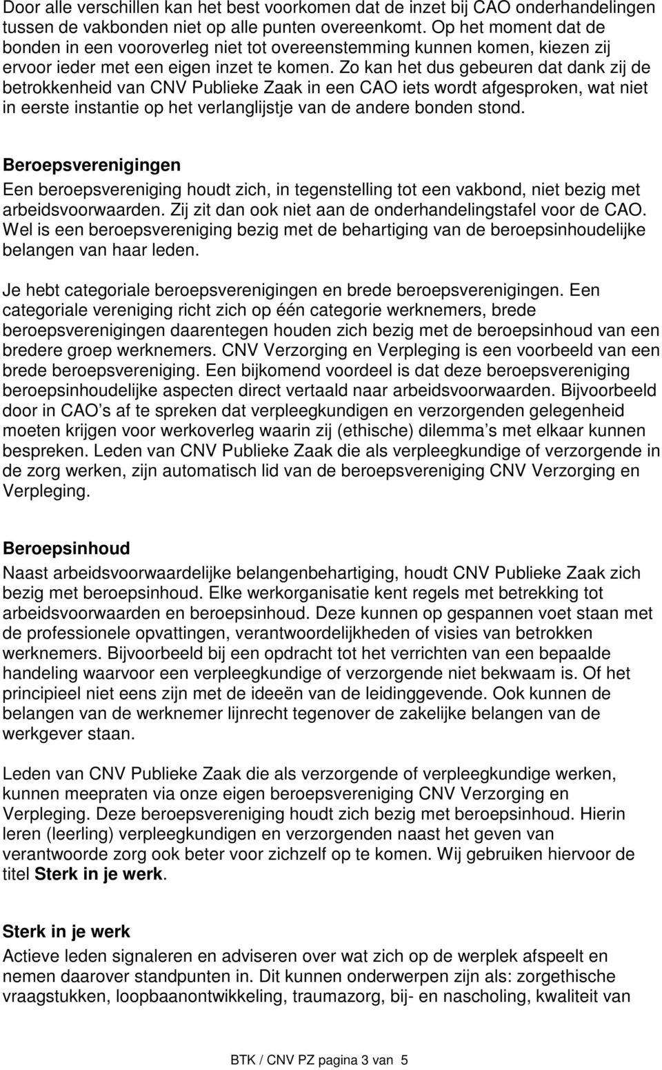 Zo kan het dus gebeuren dat dank zij de betrokkenheid van CNV Publieke Zaak in een CAO iets wordt afgesproken, wat niet in eerste instantie op het verlanglijstje van de andere bonden stond.