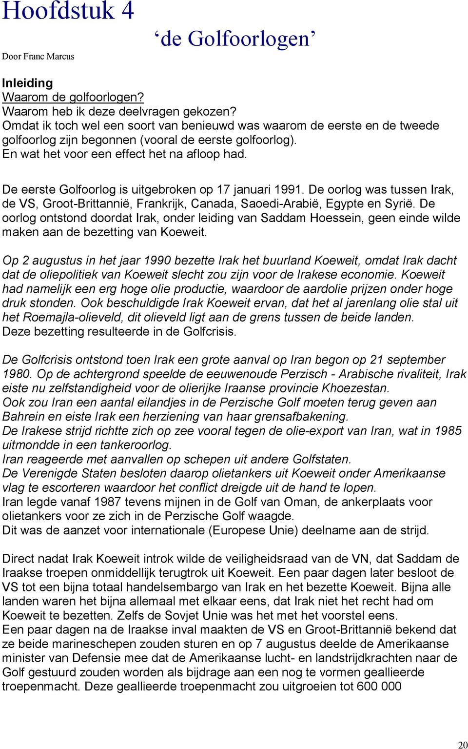 De eerste Golfoorlog is uitgebroken op 17 januari 1991. De oorlog was tussen Irak, de VS, Groot-Brittannië, Frankrijk, Canada, Saoedi-Arabië, Egypte en Syrië.