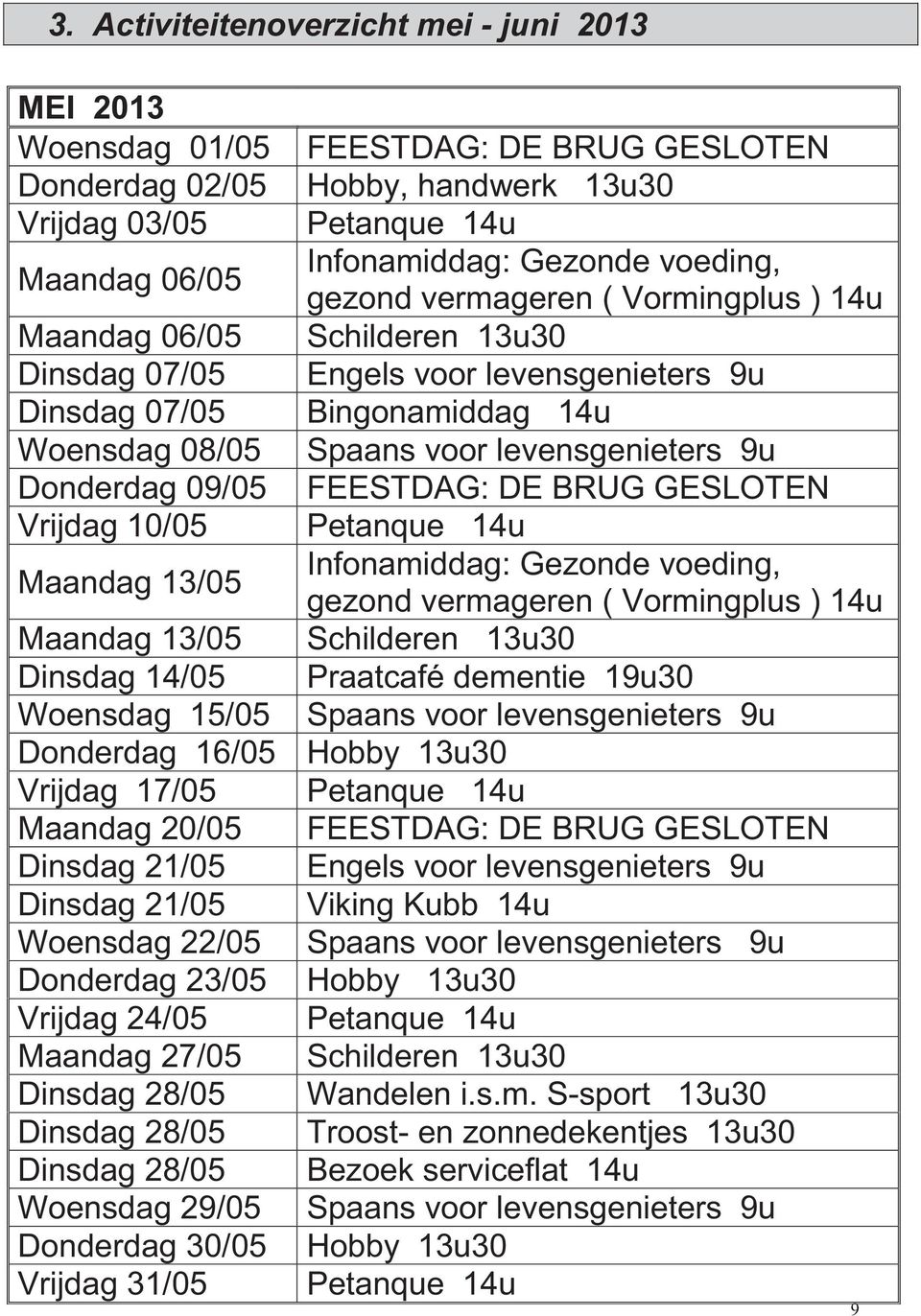 9u Donderdag 09/05 FEESTDAG: DE BRUG GESLOTEN Vrijdag 10/05 Petanque 14u Maandag 13/05 Infonamiddag: Gezonde voeding, gezond vermageren ( Vormingplus ) 14u Maandag 13/05 Schilderen 13u30 Dinsdag