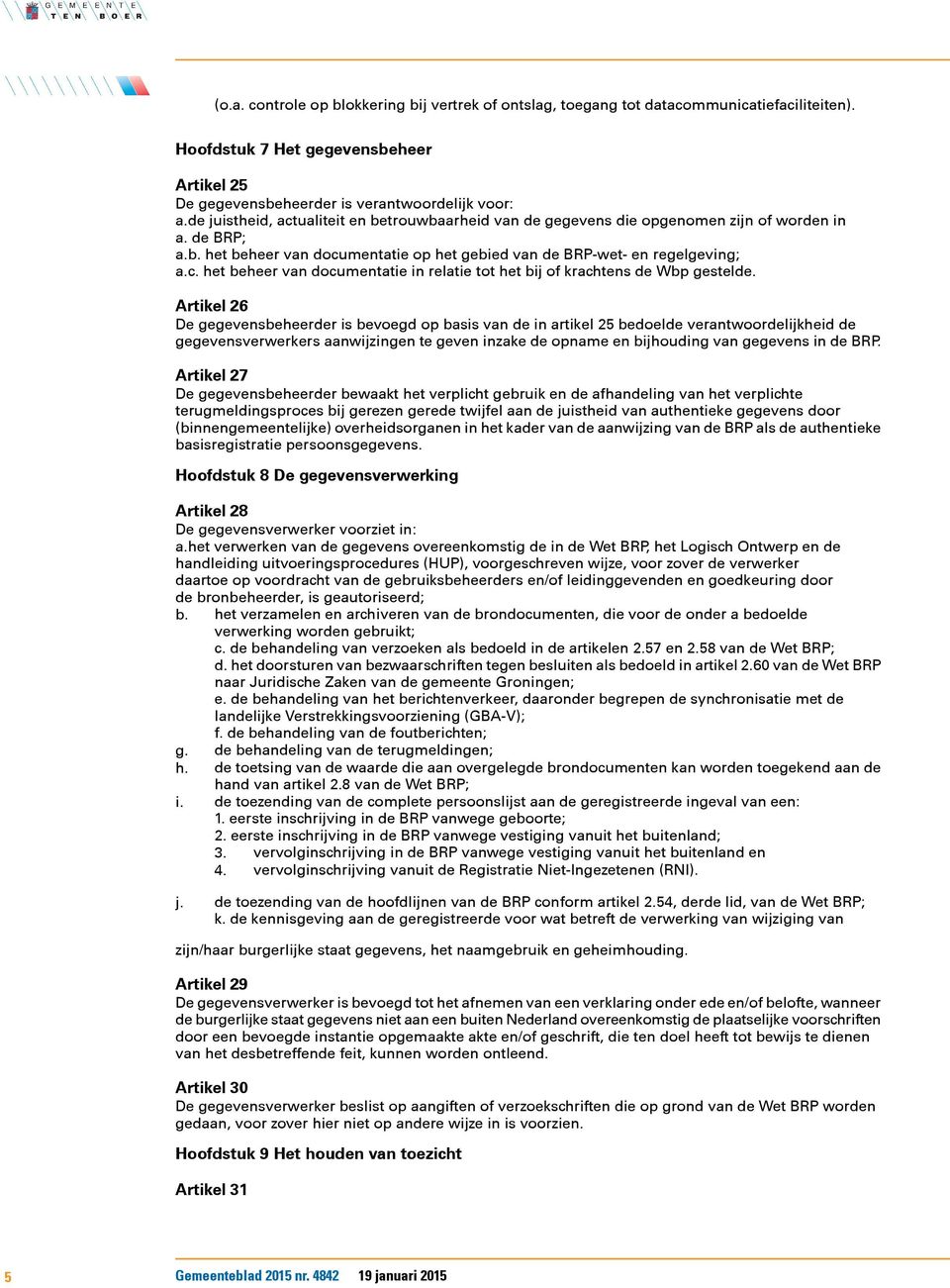 Artikel 26 De gegevensbeheerder is bevoegd op basis van de in artikel 25 bedoelde verantwoordelijkheid de gegevensverwerkers aanwijzingen te geven inzake de opname en bijhouding van gegevens in de