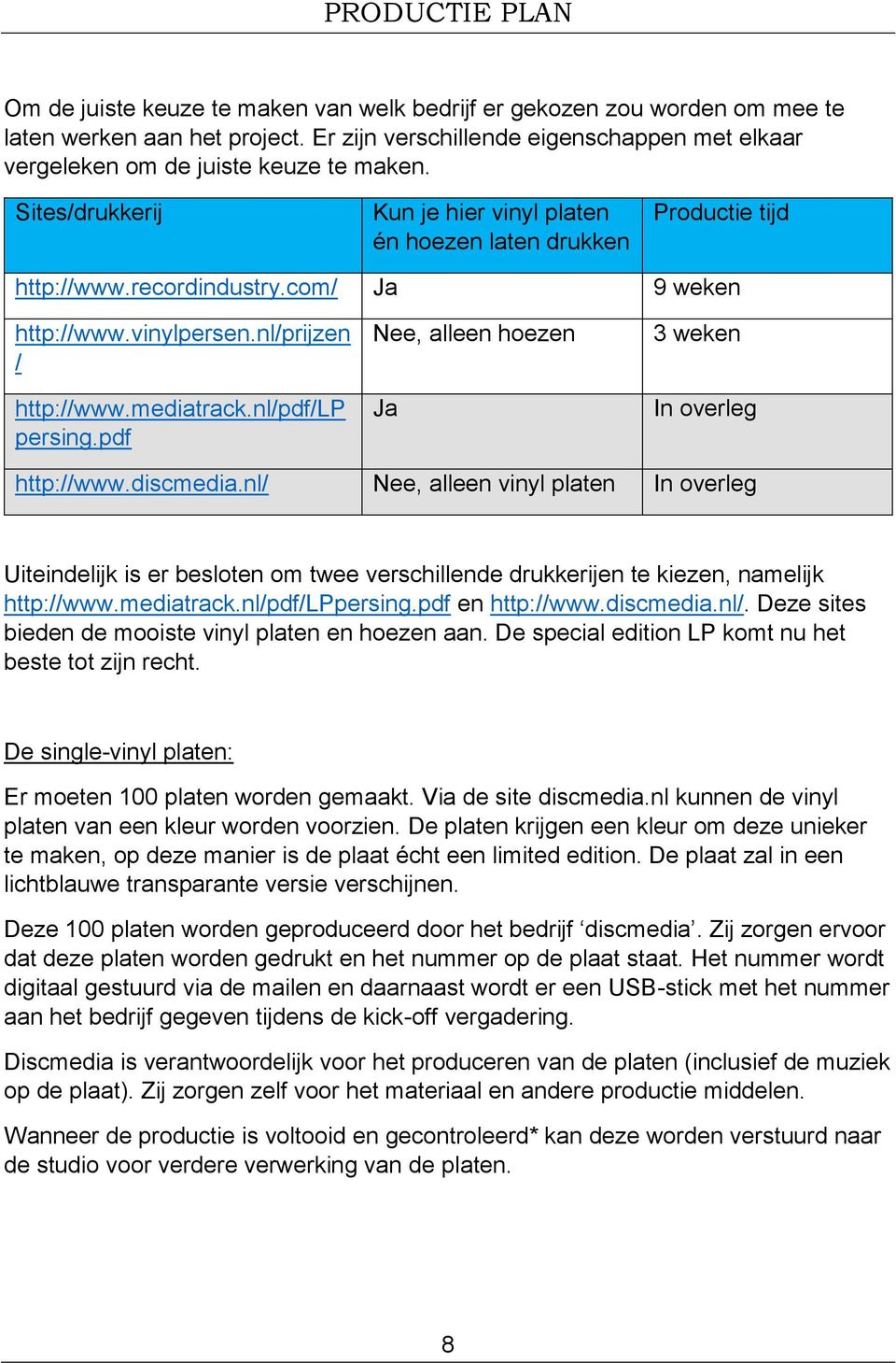 com/ Ja 9 weken http://www.vinylpersen.nl/prijzen / http://www.mediatrack.nl/pdf/lp persing.pdf Nee, alleen hoezen Ja 3 weken In overleg http://www.discmedia.