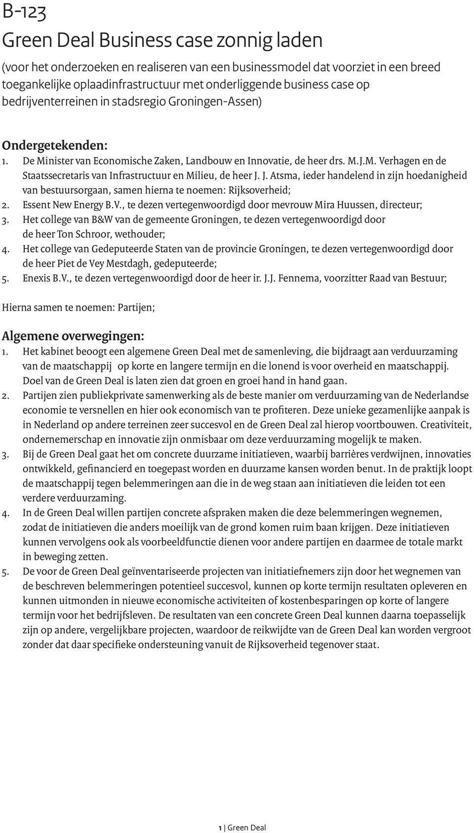 J. Atsma, ieder handelend in zijn hoedanigheid van bestuursorgaan, samen hierna te noemen: Rijksoverheid; 2. Essent New Energy B.V., te dezen vertegenwoordigd door mevrouw Mira Huussen, directeur; 3.