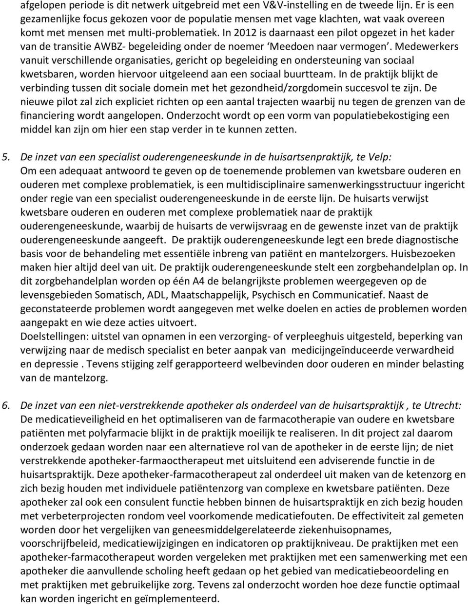 In 2012 is daarnaast een pilot opgezet in het kader van de transitie AWBZ- begeleiding onder de noemer Meedoen naar vermogen.