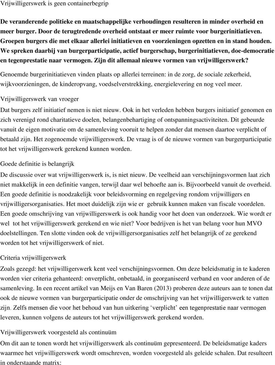 We spreken daarbij van burgerparticipatie, actief burgerschap, burgerinitiatieven, doe-democratie en tegenprestatie naar vermogen. Zijn dit allemaal nieuwe vormen van vrijwilligerswerk?