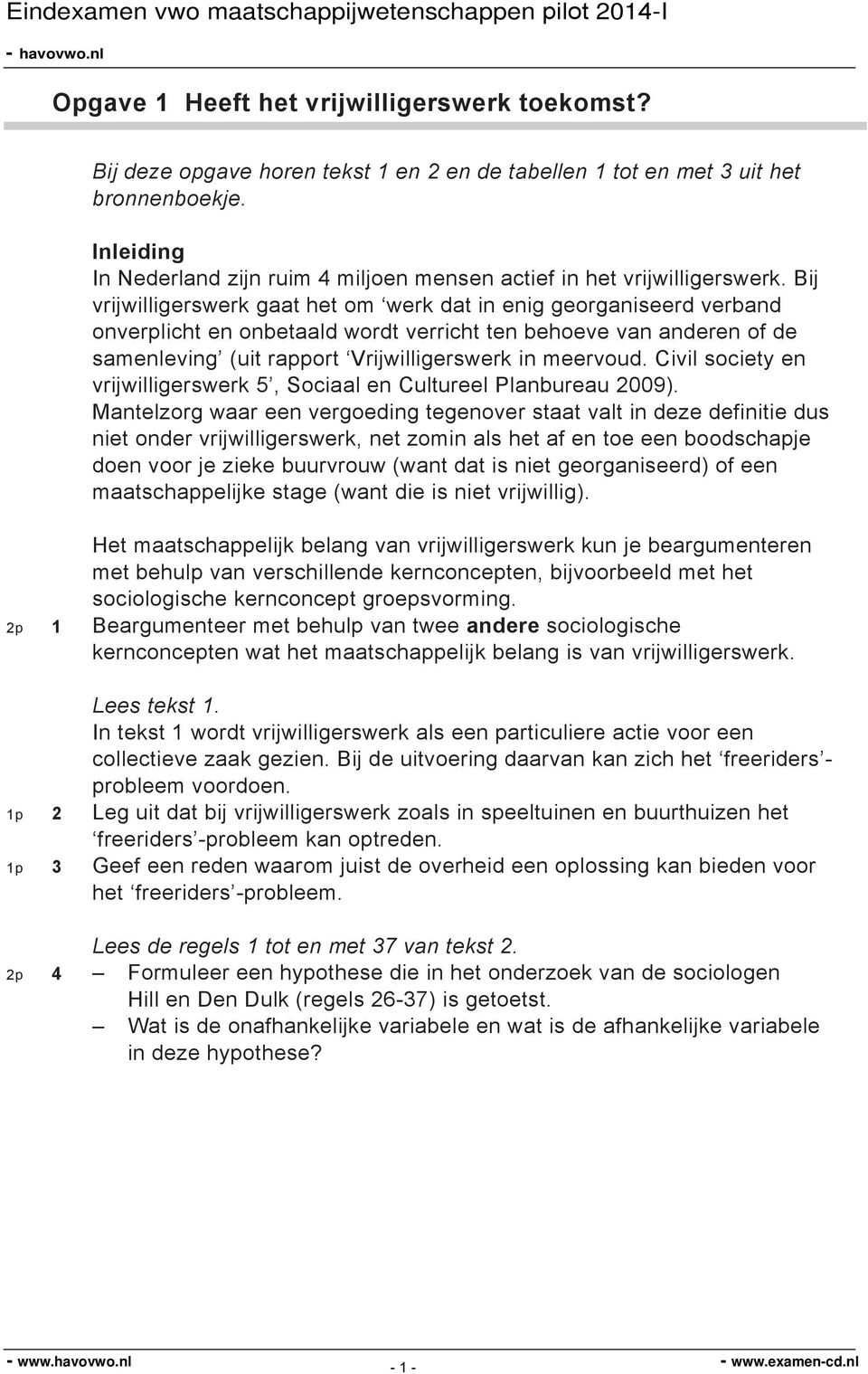 Bij vrijwilligerswerk gaat het om werk dat in enig georganiseerd verband onverplicht en onbetaald wordt verricht ten behoeve van anderen of de samenleving (uit rapport Vrijwilligerswerk in meervoud.