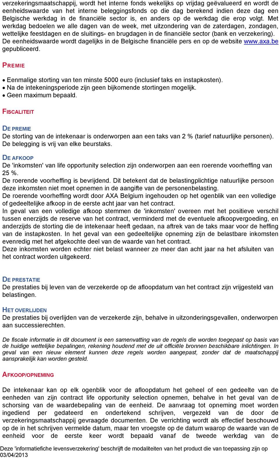 Met werkdag bedoelen we alle dagen van de week, met uitzondering van de zaterdagen, zondagen, wettelijke feestdagen en de sluitings- en brugdagen in de financiële sector (bank en verzekering).