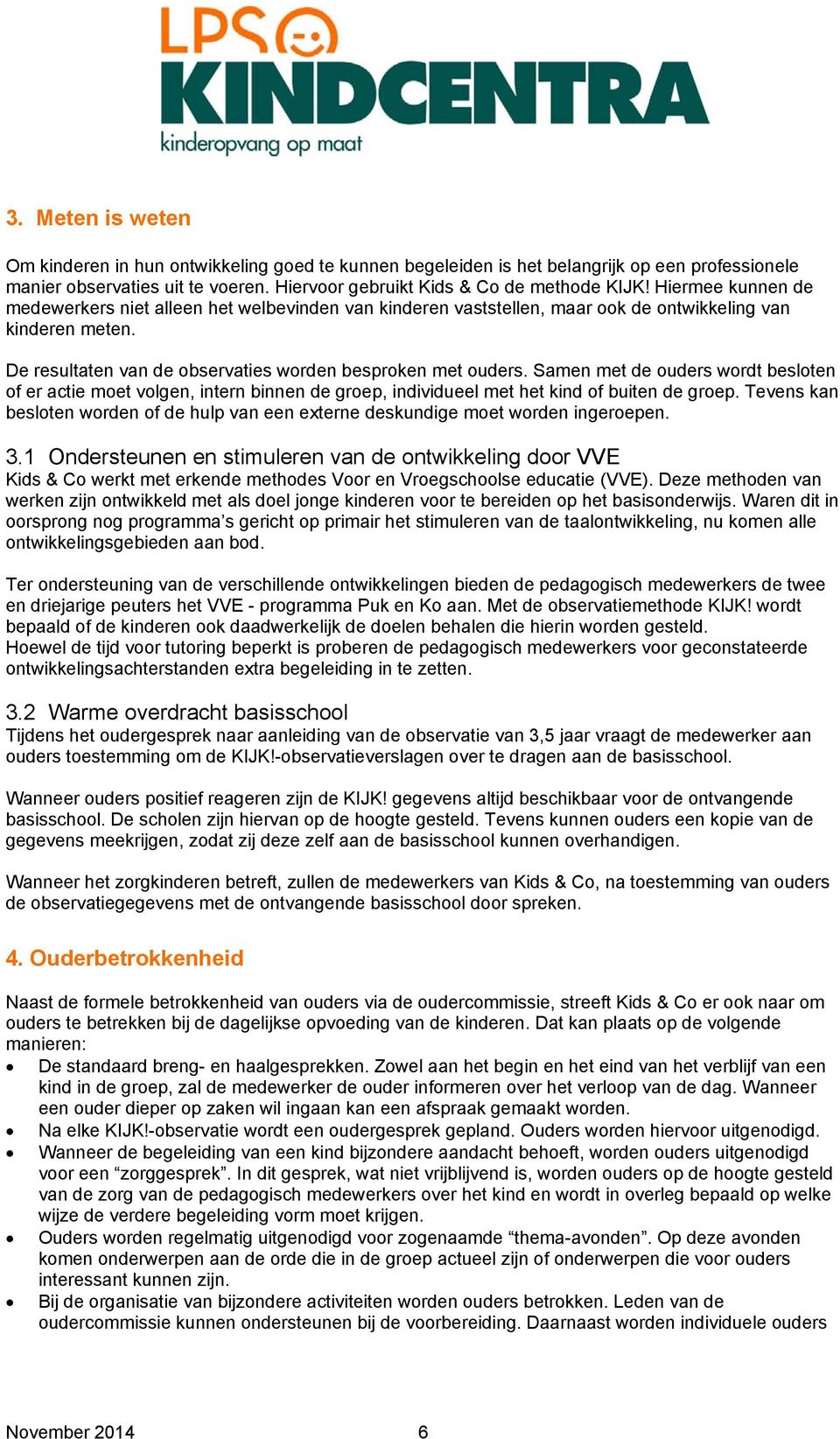 Samen met de ouders wordt besloten of er actie moet volgen, intern binnen de groep, individueel met het kind of buiten de groep.