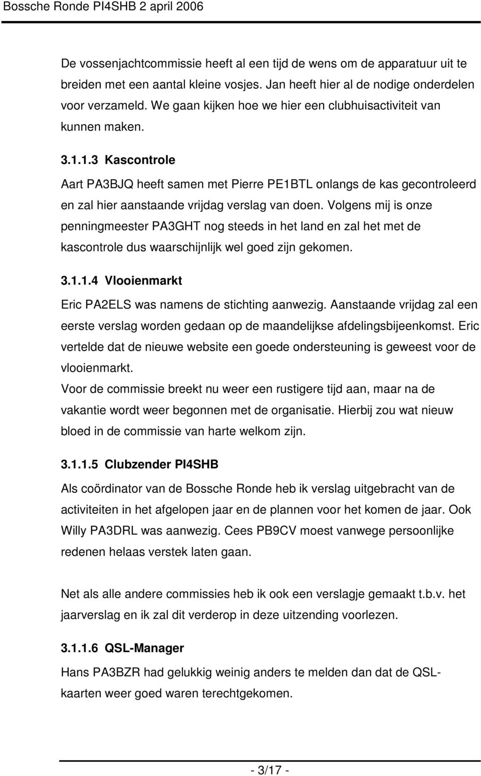 1.3 Kascontrole Aart PA3BJQ heeft samen met Pierre PE1BTL onlangs de kas gecontroleerd en zal hier aanstaande vrijdag verslag van doen.