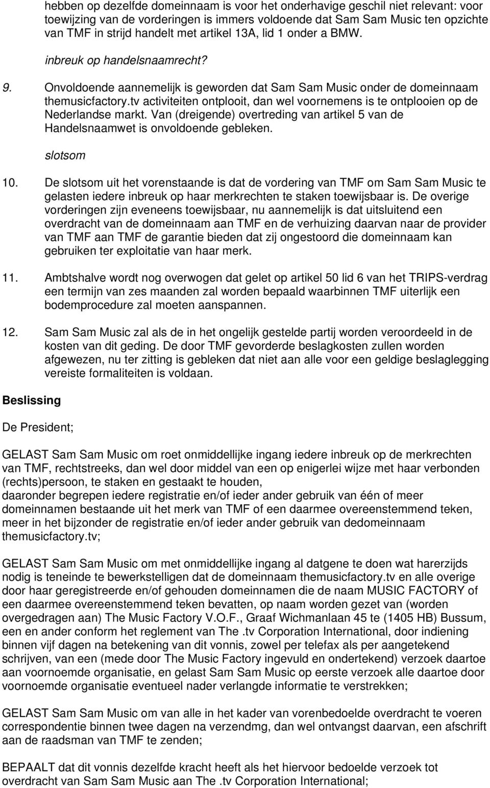 tv activiteiten ontplooit, dan wel voornemens is te ontplooien op de Nederlandse markt. Van (dreigende) overtreding van artikel 5 van de Handelsnaamwet is onvoldoende gebleken. slotsom 10.