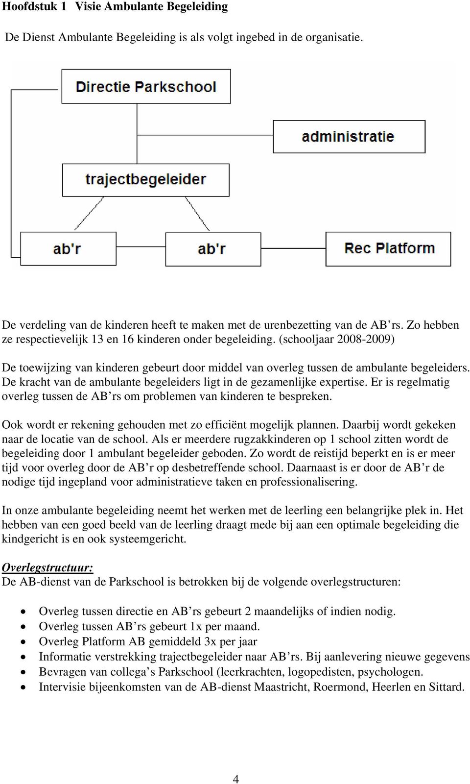 De kracht van de ambulante begeleiders ligt in de gezamenlijke expertise. Er is regelmatig overleg tussen de AB rs om problemen van kinderen te bespreken.