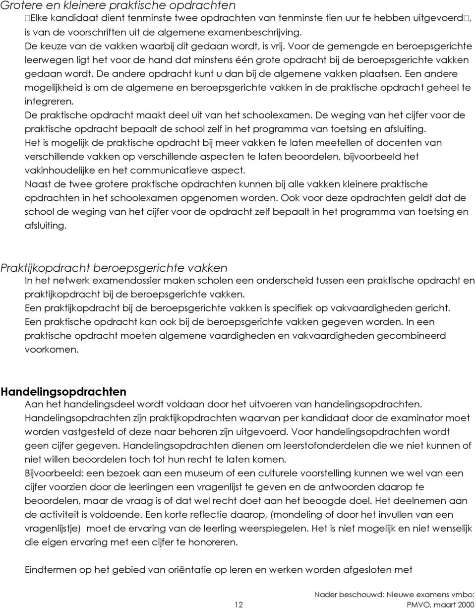 Voor de gemengde en beroepsgerichte leerwegen ligt het voor de hand dat minstens één grote opdracht bij de beroepsgerichte vakken gedaan wordt.