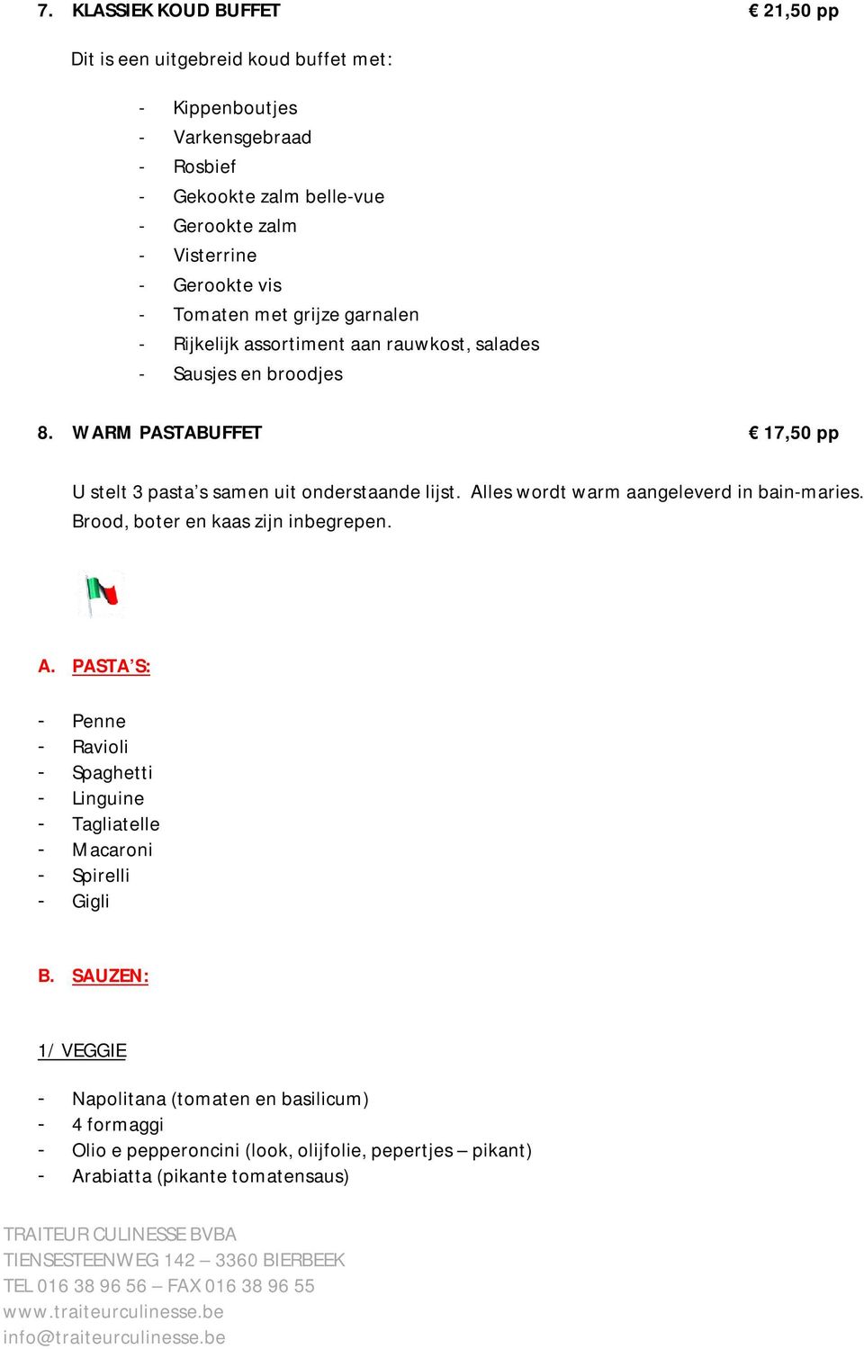 WARM PASTABUFFET 17,50 pp U stelt 3 pasta s samen uit onderstaande lijst. Alles wordt warm aangeleverd in bain-maries. Brood, boter en kaas zijn inbegrepen. A. PASTA S: - Penne - Ravioli - Spaghetti - Linguine - Tagliatelle - Macaroni - Spirelli - Gigli B.