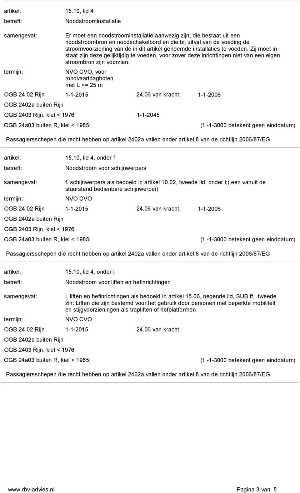 , voor rondvaartdagboten met L <= 25 m 1-1-2045 15.10, lid 4, onder f Noodstroom voor schijnwerpers f. schijnwerpers als bedoeld in artikel 10.