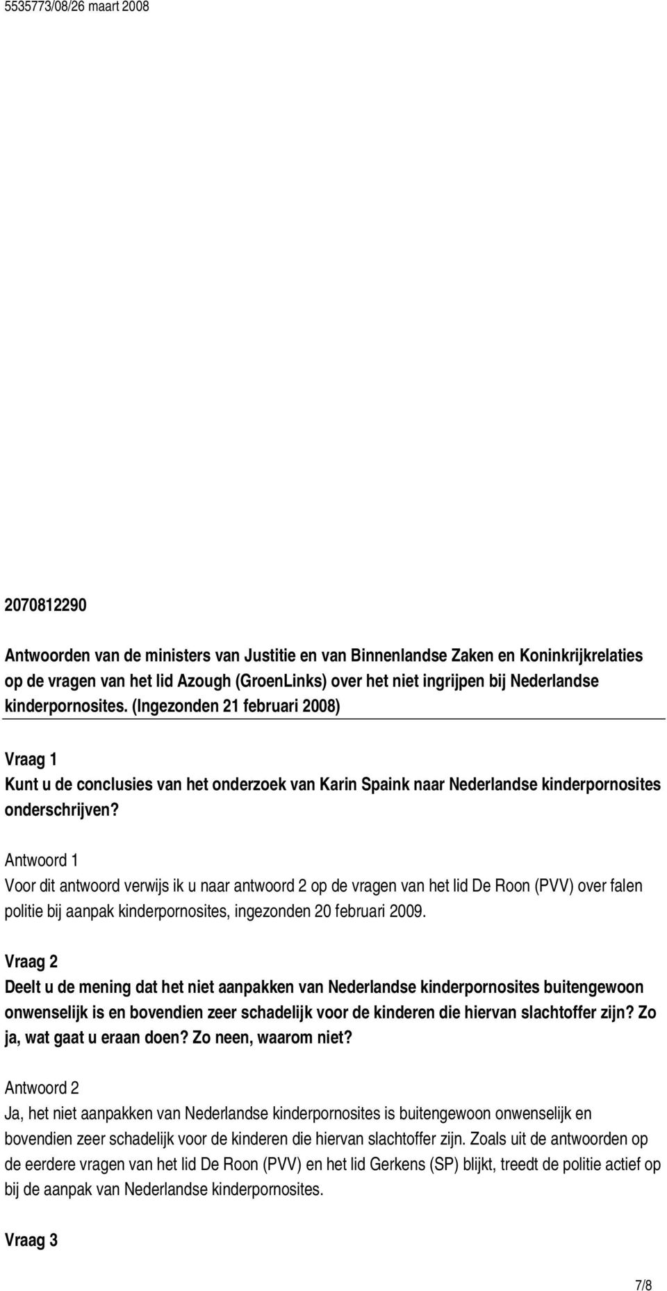 Antwoord 1 Voor dit antwoord verwijs ik u naar antwoord 2 op de vragen van het lid De Roon (PVV) over falen politie bij aanpak kinderpornosites, ingezonden 20 februari 2009.