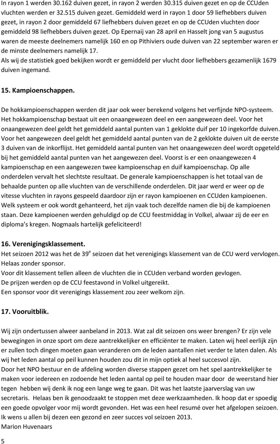 Op Epernaij van 28 april en Hasselt jong van 5 augustus waren de meeste deelnemers namelijk 160 en op Pithiviers oude duiven van 22 september waren er de minste deelnemers namelijk 17.