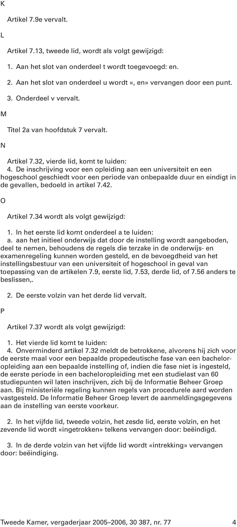 De inschrijving voor een opleiding aan een universiteit en een hogeschool geschiedt voor een periode van onbepaalde duur en eindigt in de gevallen, bedoeld in artikel 7.42. O Artikel 7.