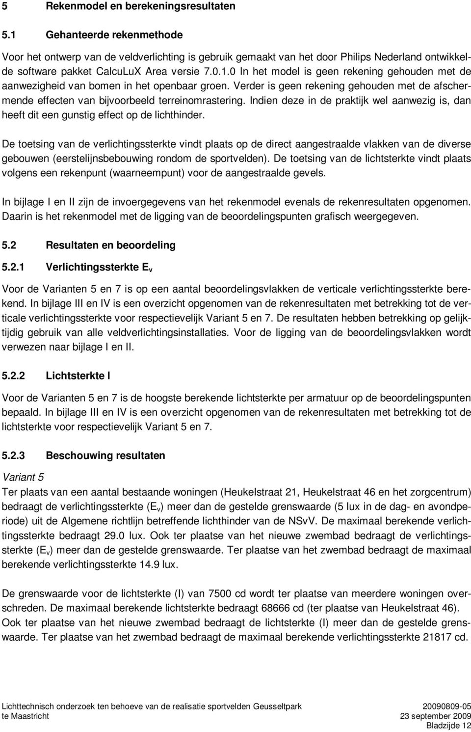 Verder is geen rekening gehouden met de afschermende effecten van bijvoorbeeld terreinomrastering. Indien deze in de praktijk wel aanwezig is, dan heeft dit een gunstig effect op de lichthinder.