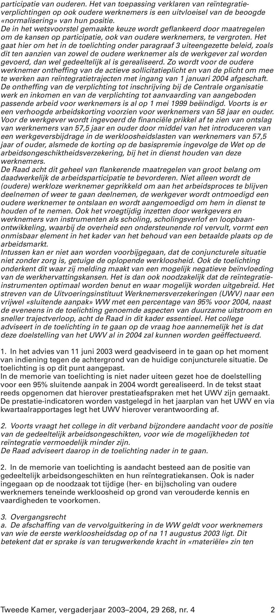 Het gaat hier om het in de toelichting onder paragraaf 3 uiteengezette beleid, zoals dit ten aanzien van zowel de oudere werknemer als de werkgever zal worden gevoerd, dan wel gedeeltelijk al is