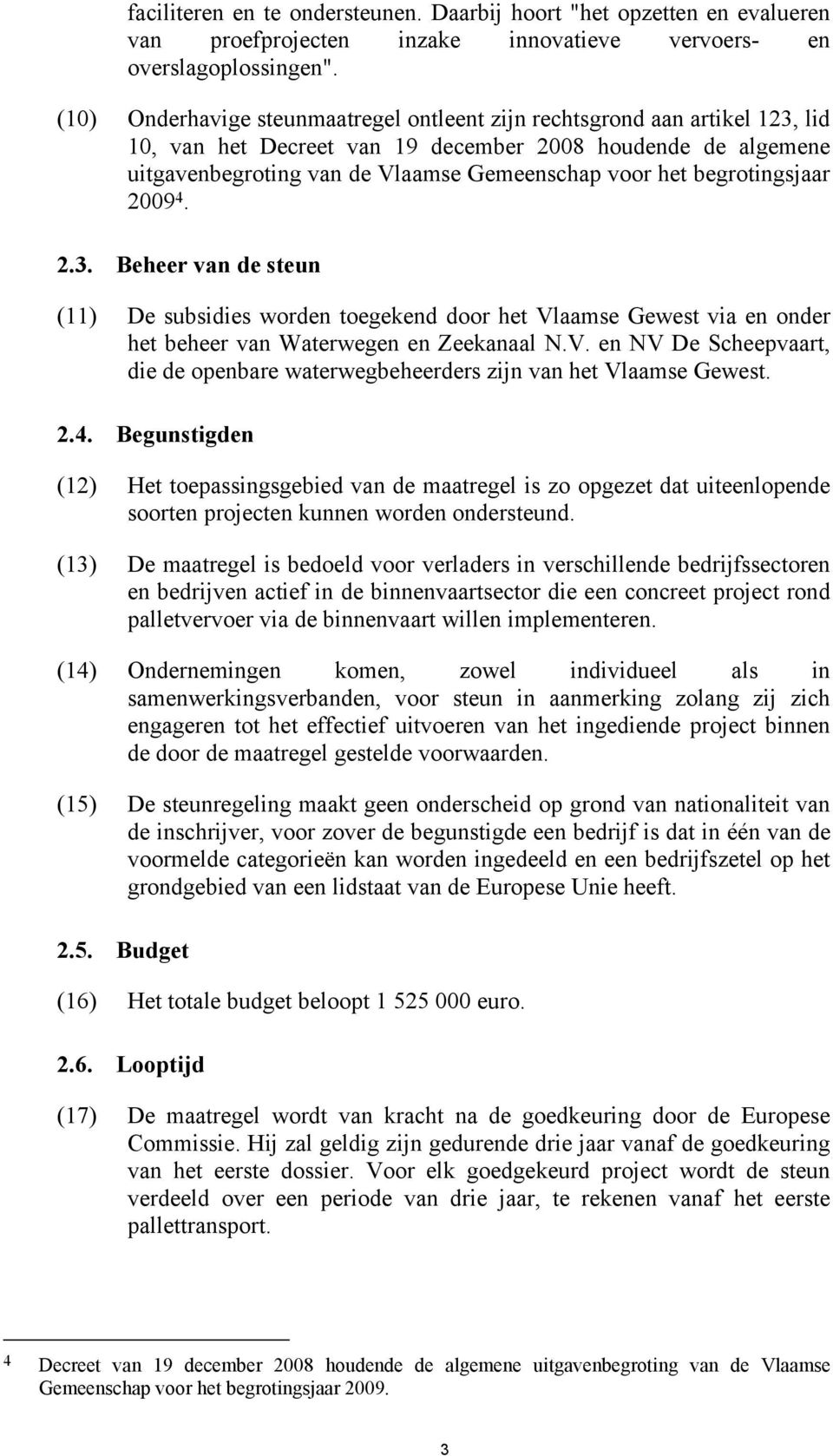 begrotingsjaar 2009 4. 2.3. Beheer van de steun (11) De subsidies worden toegekend door het Vlaamse Gewest via en onder het beheer van Waterwegen en Zeekanaal N.V. en NV De Scheepvaart, die de openbare waterwegbeheerders zijn van het Vlaamse Gewest.
