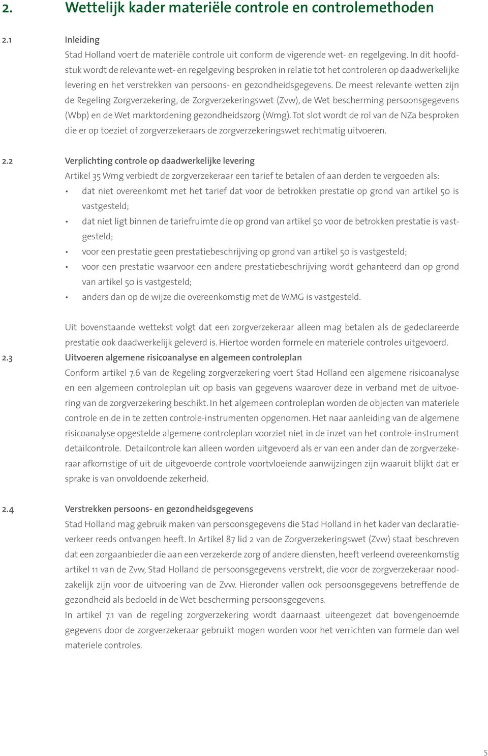 De meest relevante wetten zijn de Regeling Zorgverzekering, de Zorgverzekeringswet (Zvw), de Wet bescherming persoonsgegevens (Wbp) en de Wet marktordening gezondheidszorg (Wmg).