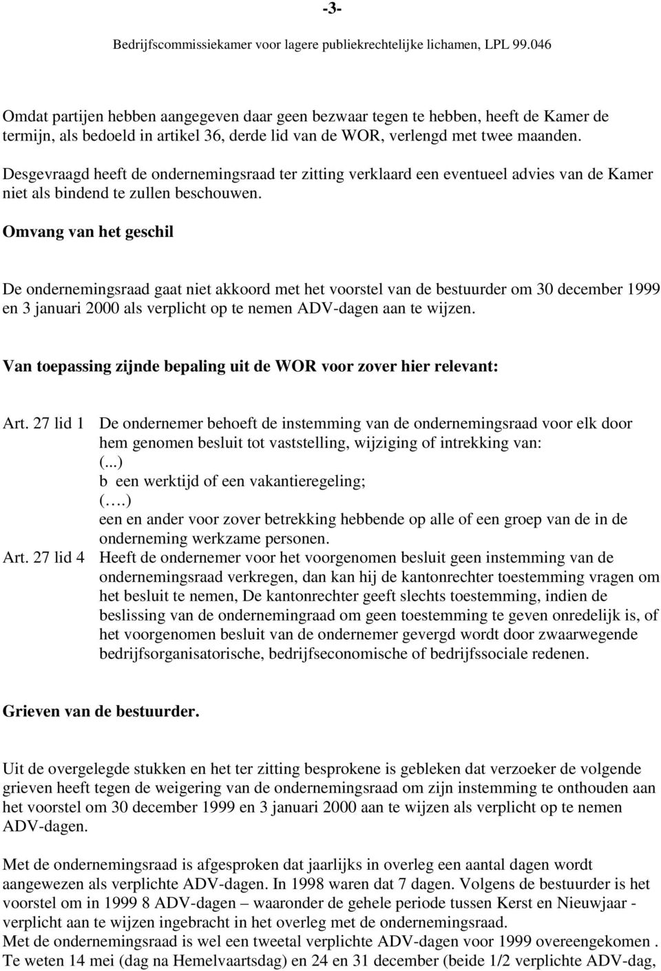 Omvang van het geschil De ondernemingsraad gaat niet akkoord met het voorstel van de bestuurder om 30 december 1999 en 3 januari 2000 als verplicht op te nemen ADV-dagen aan te wijzen.