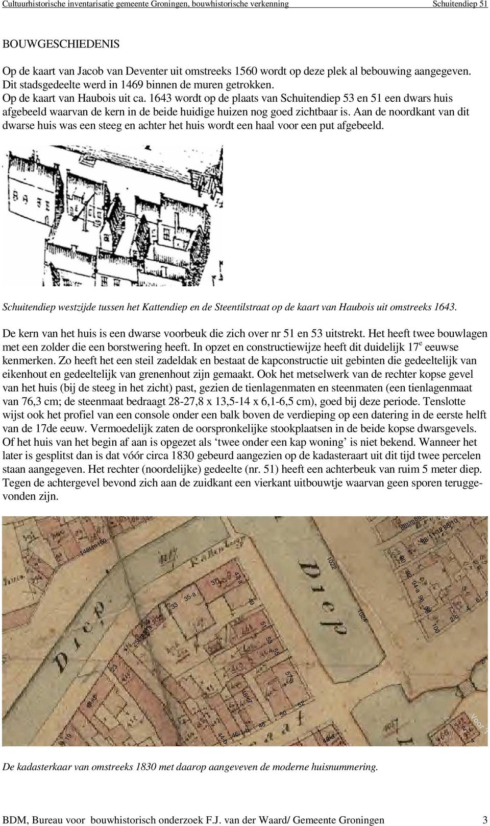 1643 wordt op de plaats van Schuitendiep 53 en 51 een dwars huis afgebeeld waarvan de kern in de beide huidige huizen nog goed zichtbaar is.