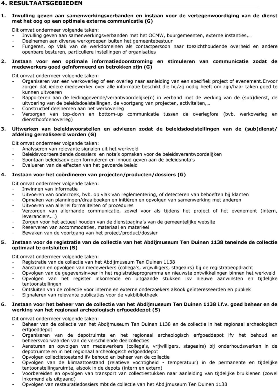 het OCMW, buurgemeenten, externe instanties, - Deelnemen aan diverse werkgroepen buiten het gemeentebestuur - Fungeren, op vlak van de werkdomeinen als contactpersoon naar toezichthoudende overheid