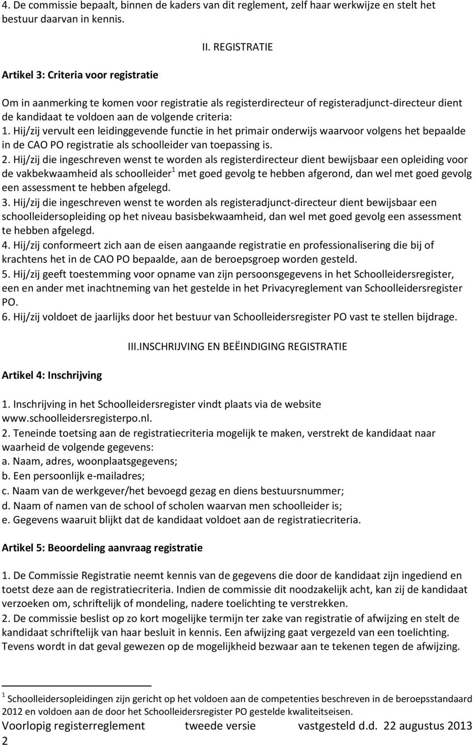 Hij/zij vervult een leidinggevende functie in het primair onderwijs waarvoor volgens het bepaalde in de CAO PO registratie als schoolleider van toepassing is. 2.