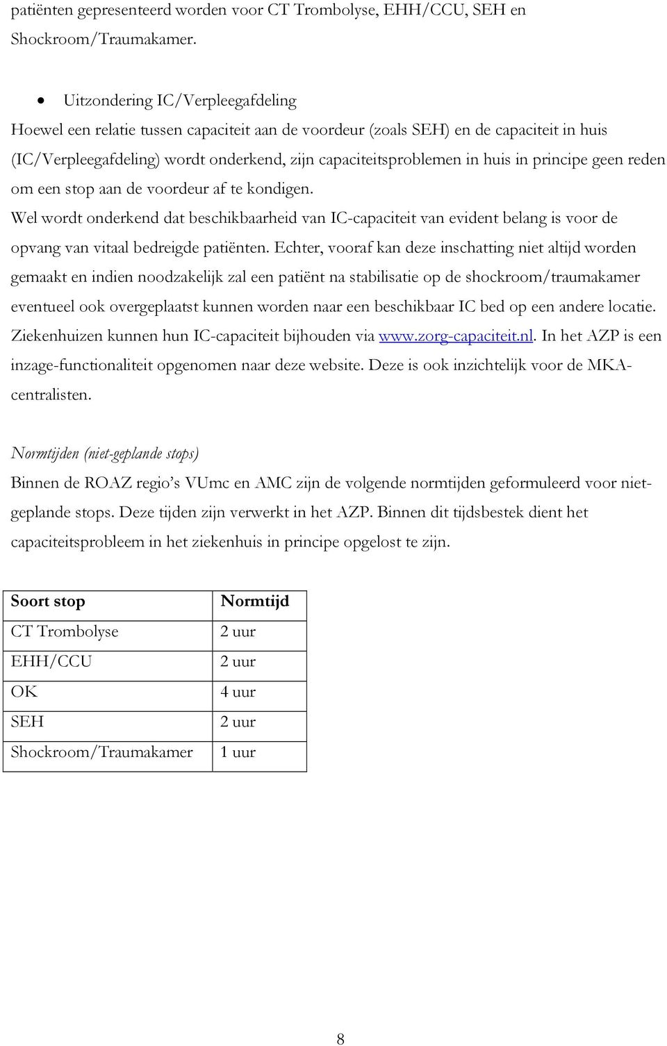 principe geen reden om een stop aan de voordeur af te kondigen. Wel wordt onderkend dat beschikbaarheid van IC-capaciteit van evident belang is voor de opvang van vitaal bedreigde patiënten.