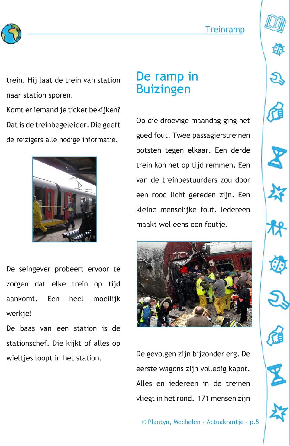 Een van de treinbestuurders zou door een rood licht gereden zijn. Een kleine menselijke fout. Iedereen maakt wel eens een foutje. De seingever probeert ervoor te zorgen dat elke trein op tijd aankomt.