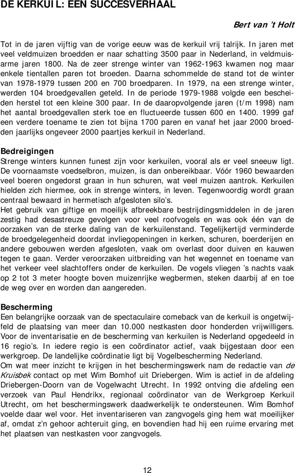 Daarna schommelde de stand tot de winter van 1978-1979 tussen 200 en 700 broedparen. In 1979, na een strenge winter, werden 104 broedgevallen geteld.