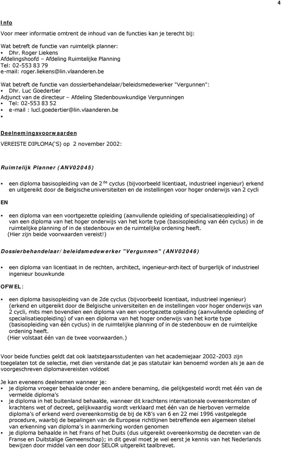 Luc Goedertier Adjunct van de directeur Afdeling Stedenbouwkundige Vergunningen Tel: 02-553 83 52 e-mail : lucl.goedertier@lin.vlaanderen.