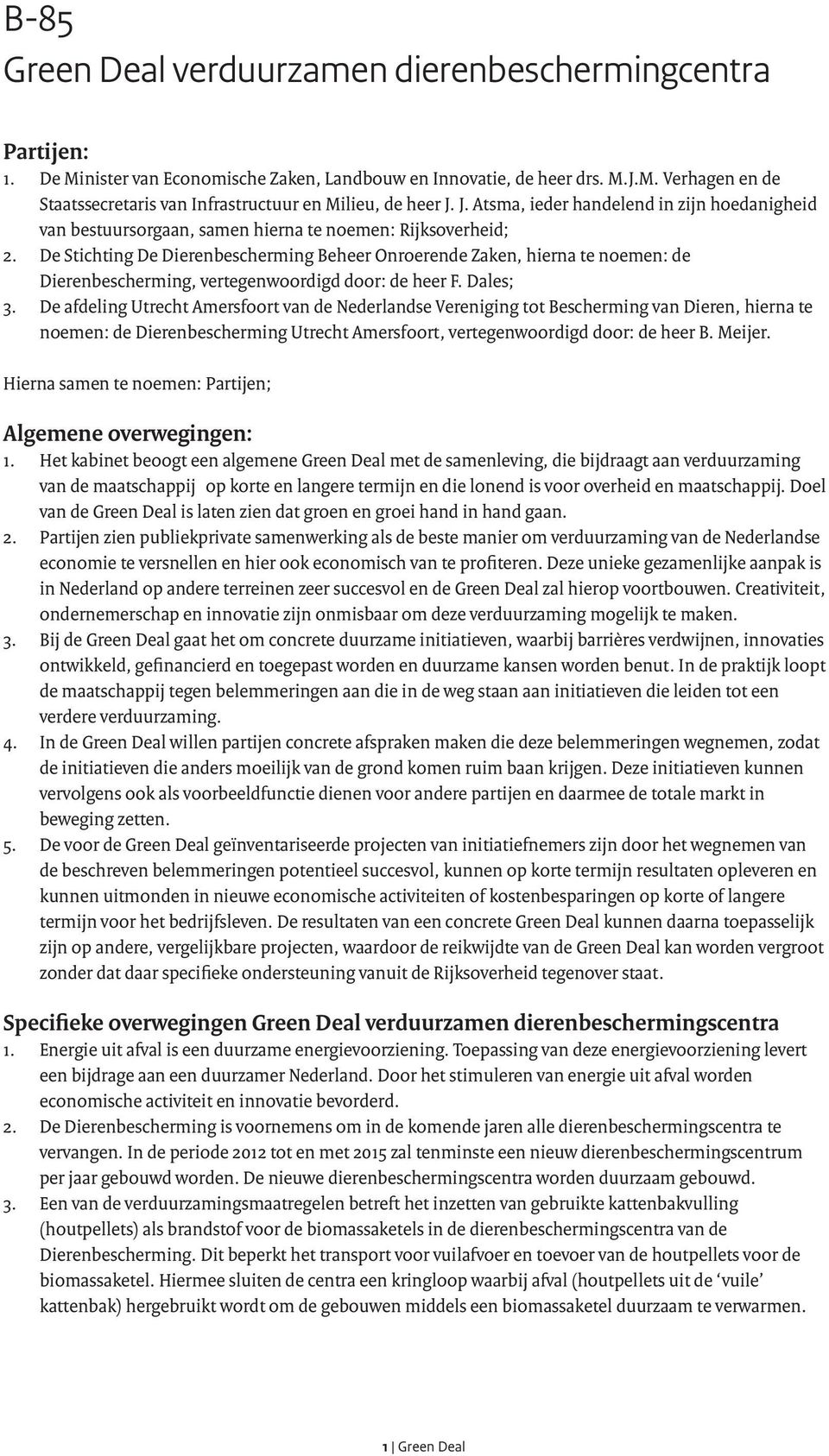 De Stichting De Dierenbescherming Beheer Onroerende Zaken, hierna te noemen: de Dierenbescherming, vertegenwoordigd door: de heer F. Dales; 3.