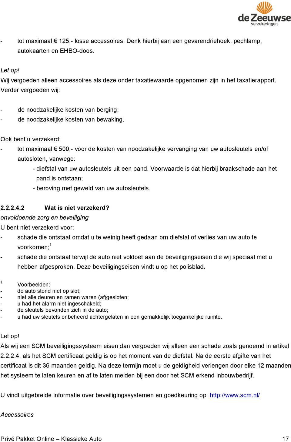 Ook bent u verzekerd: - tot maximaal 500,- voor de kosten van noodzakelijke vervanging van uw autosleutels en/of autosloten, vanwege: - diefstal van uw autosleutels uit een pand.