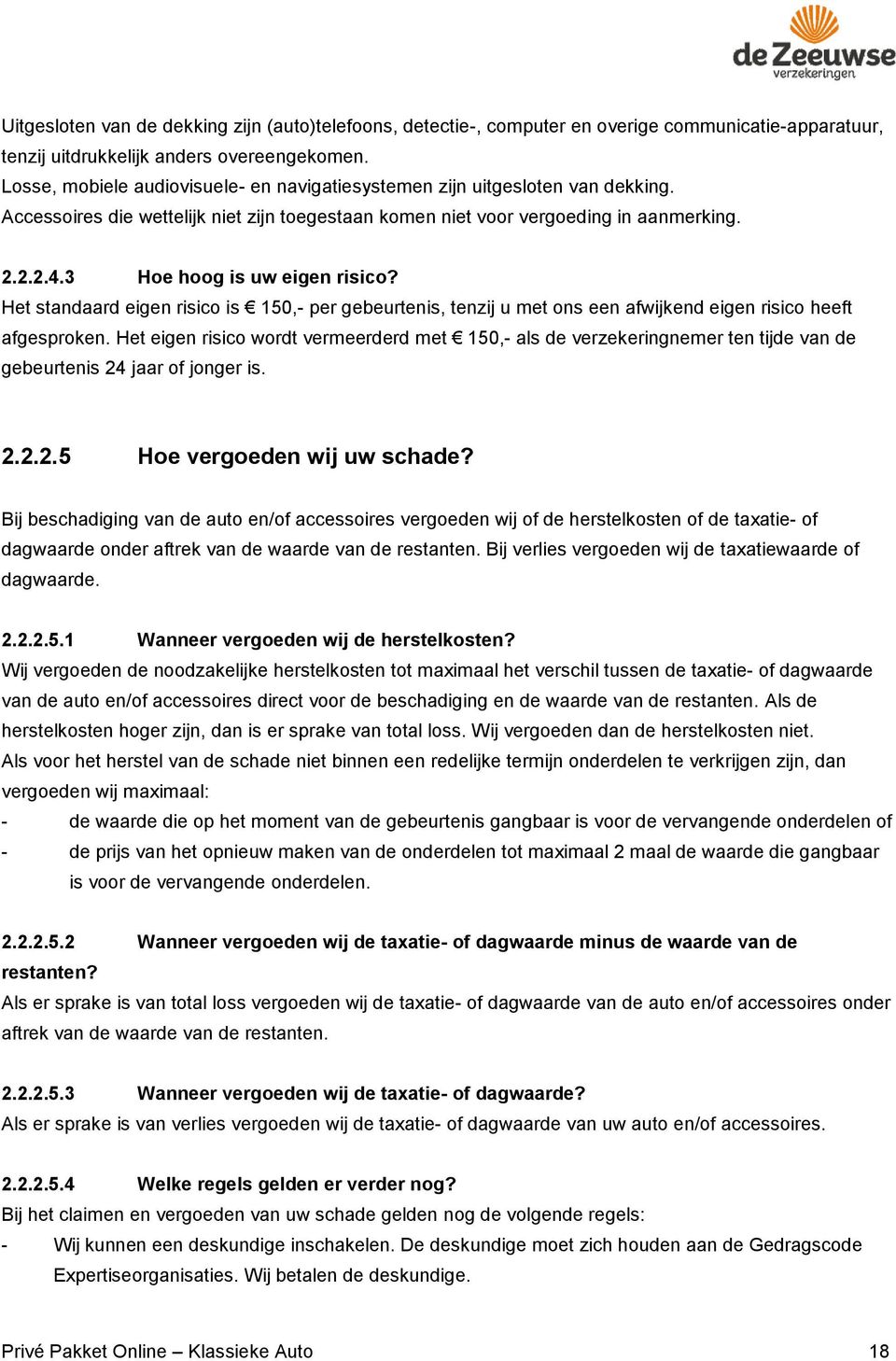 3 Hoe hoog is uw eigen risico? Het standaard eigen risico is 150,- per gebeurtenis, tenzij u met ons een afwijkend eigen risico heeft afgesproken.