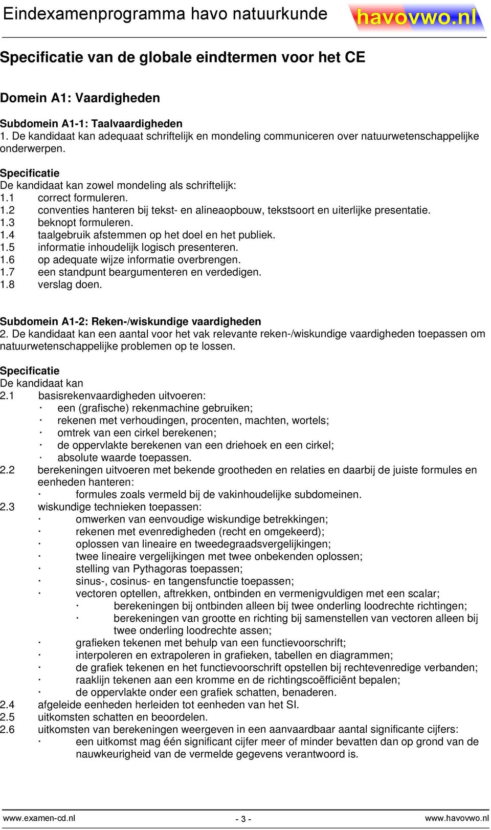 1.3 beknop formuleren. 1.4 aalgebruik afsemmen op he doel en he publiek. 1.5 informaie inhoudelijk logisch preseneren. 1.6 op adequae wijze informaie overbrengen. 1.7 een sandpun beargumeneren en verdedigen.