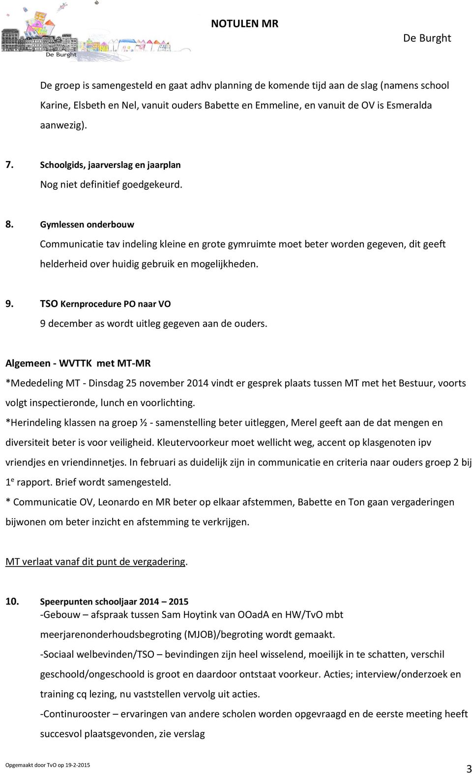 Gymlessen onderbouw Communicatie tav indeling kleine en grote gymruimte moet beter worden gegeven, dit geeft helderheid over huidig gebruik en mogelijkheden. 9.