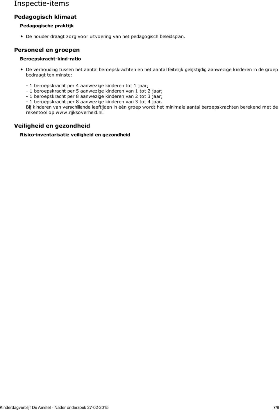 beroepskracht per 4 aanwezige kinderen tot 1 jaar; - 1 beroepskracht per 5 aanwezige kinderen van 1 tot 2 jaar; - 1 beroepskracht per 8 aanwezige kinderen van 2 tot 3 jaar; - 1 beroepskracht per 8